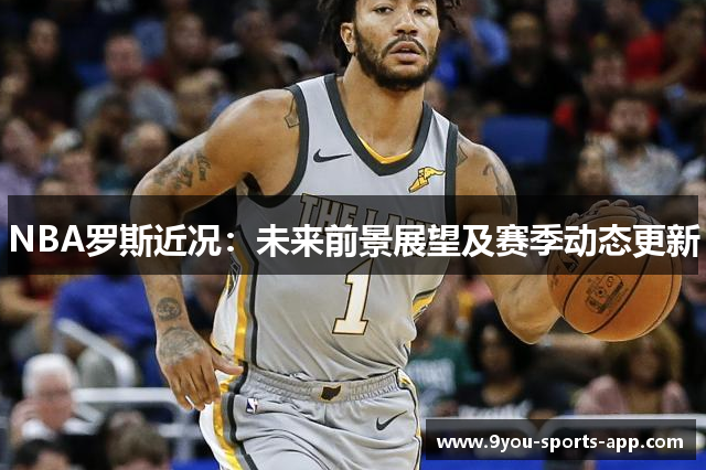 NBA罗斯近况：未来前景展望及赛季动态更新