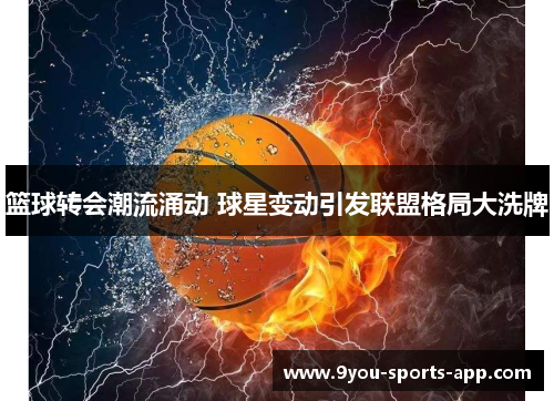 篮球转会潮流涌动 球星变动引发联盟格局大洗牌