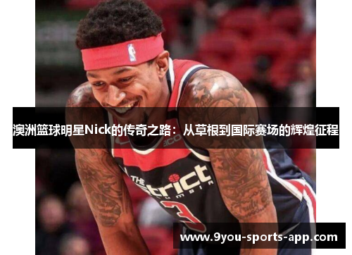 澳洲篮球明星Nick的传奇之路：从草根到国际赛场的辉煌征程